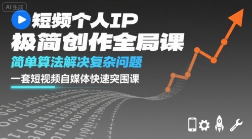 短视频个人IP极简创作全局课，简单算法解决复杂问题，一套短视频自媒体快速突围课-副业资源网