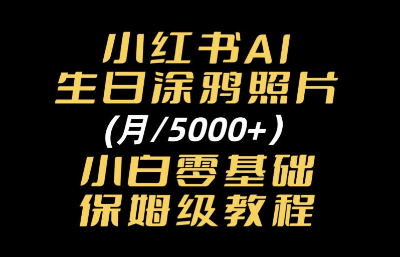 小红书AI生日涂鸦照片｜普通人可上手的变现全流程SOP-副业资源网