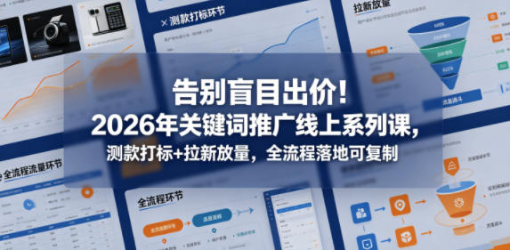 告别盲目出价！2026年关键词推广线上系列课，测款打标+拉新放量，全流程落地可复制（更新0516）-副业资源网