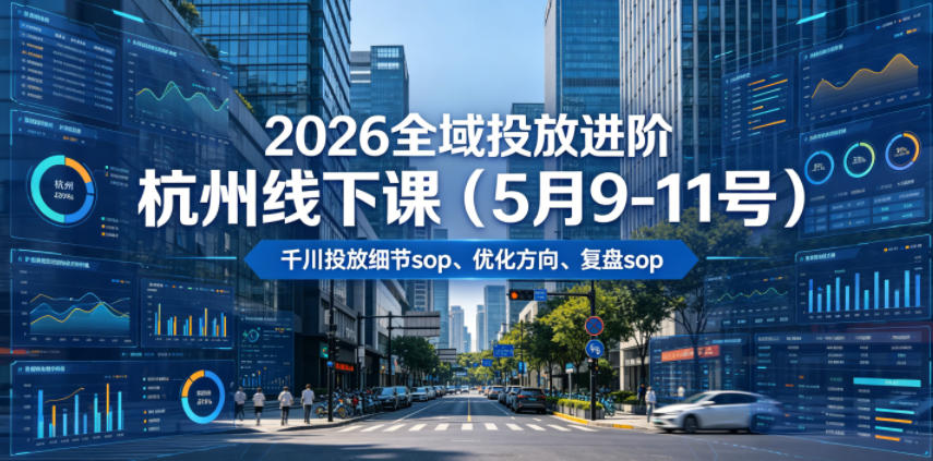 2026全域投放进阶杭州线下课（5月9-11号），包括千川投放细节sop、优化方向、复盘sop（20小时录音+字幕）-副业资源网