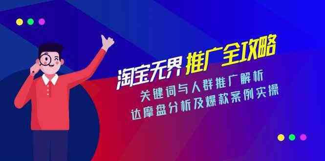 淘宝无界推广全攻略，关键词与人群推广解析，达摩盘分析及爆款案例实操-副业资源网