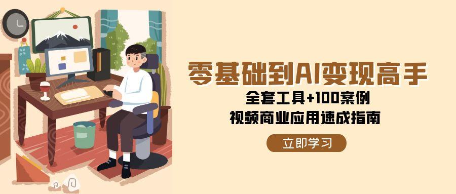 零基础到AI变现高手，全套工具+100案例，视频商业应用速成指南-副业资源网