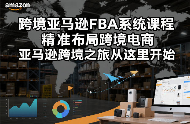 跨境亚马逊FBA系统课程，精准布局跨境电商，亚马逊跨境之旅从这里开始-副业资源网