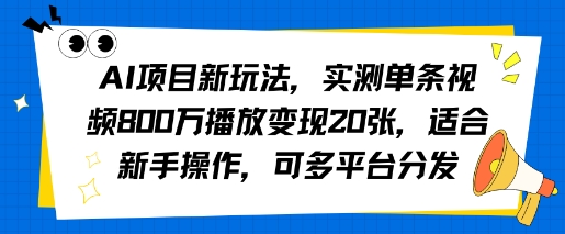 AI项目新玩法，实测单条视频800W播放变现20张，适合新手操作，可多平台分发-副业资源网