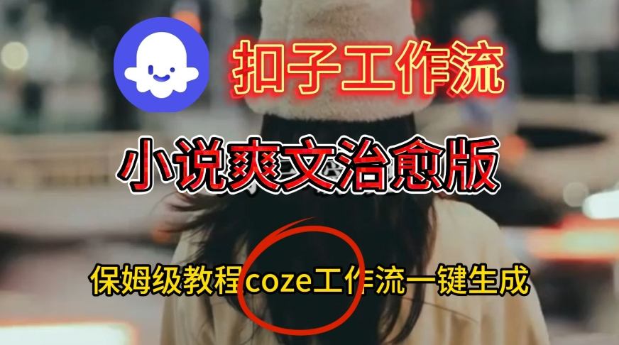 Coze扣子工作流一键生成小说爽文治愈版视频，保姆级搭建教程-副业资源网