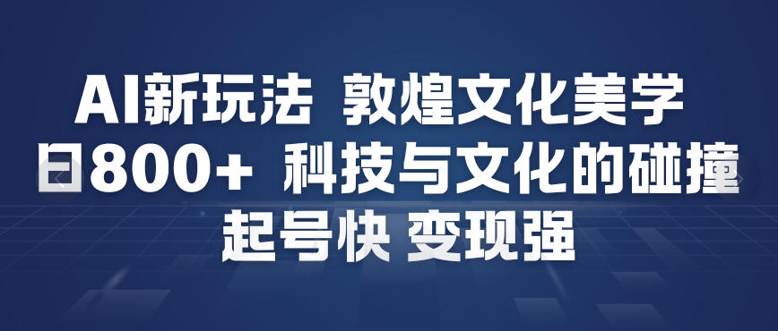 AI新玩法，敦煌文化美学，科技与文化的碰撞，起号快变现强-副业资源网