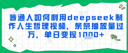 普通人如何利用deepseek制作人生哲理视频，条条播放量过W，单日变现多张-副业资源网