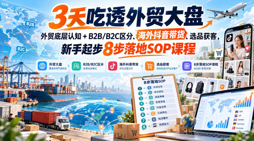 3天吃透外贸大盘，外贸底层认知+B2B/B2C区分、海外抖音带货、选品获客，新手起步8步落地SOP课程-副业资源网