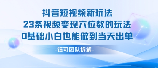 抖音短视频新玩法，23条视频变现六位数，0基础小白也能做到当天出单-副业资源网