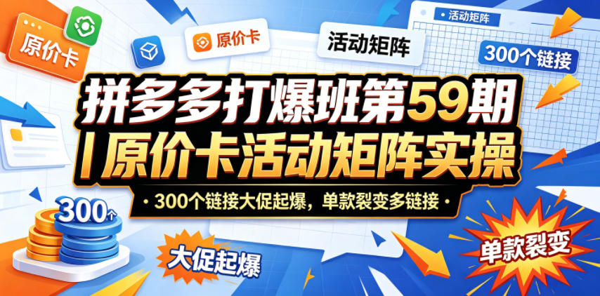 拼多多打爆班第59期｜原价卡活动矩阵实操，300个链接大促起爆，单款裂变多链接-副业资源网