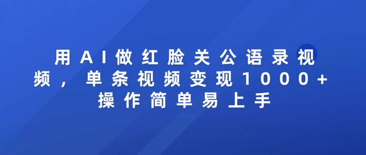 用AI做红脸关公语录视频，单条视频变现1000+ 操作简单易上手-副业资源网