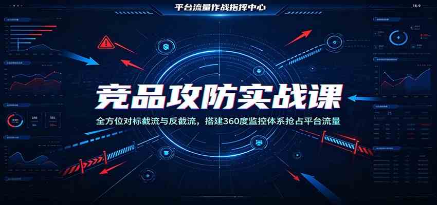 竞品攻防实战课：全方位对标截流与反截流，搭建360度监控体系抢占平台流量-副业资源网