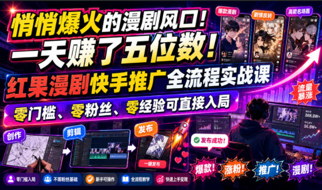 悄悄爆火的漫剧风口!一天賺了五位数!红果漫剧快手推广全流程实战课,零门槛、零粉丝、零经验可直接入局-副业资源网