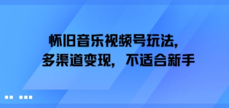 怀旧音乐视频号玩法，多渠道变现，不适合新手-副业资源网