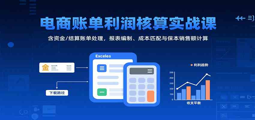 电商账单利润核算实战课：含资金/结算账单处理，报表编制、成本匹配与保本销售额计算-副业资源网