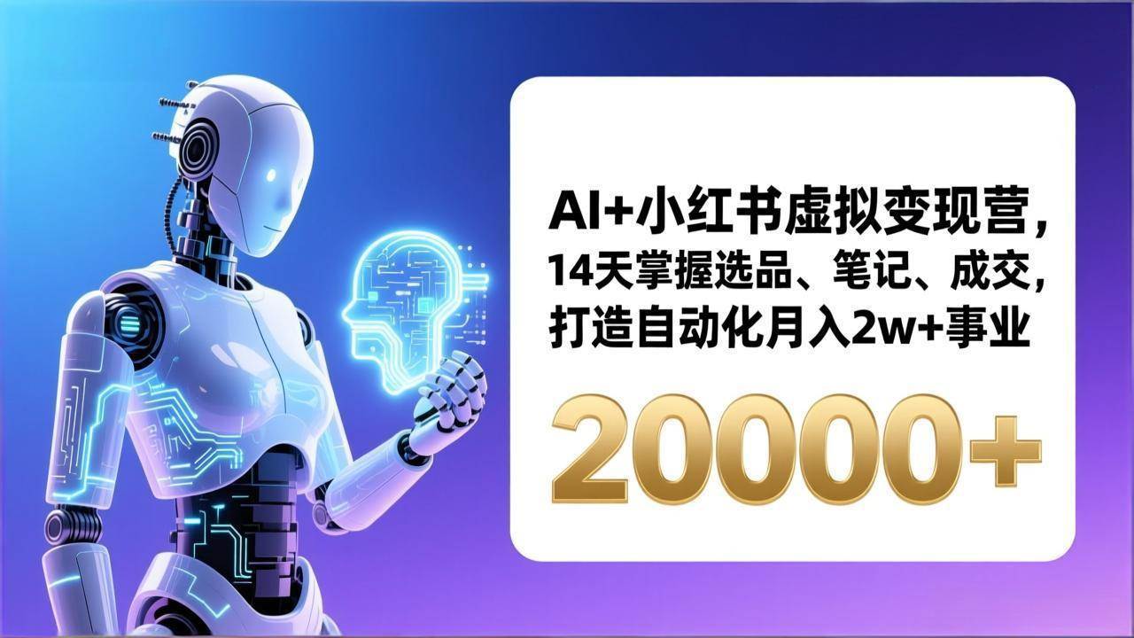 （17250期）AI+小红书虚拟变现营，14天掌握选品、笔记、成交，打造自动化月入2w+事业（更新）-副业资源网