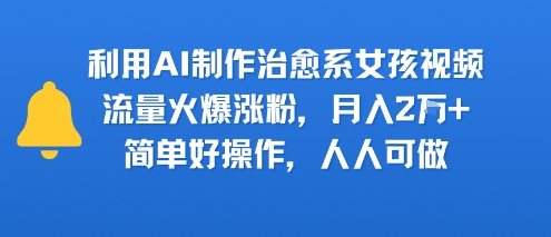 利用AI制作治愈系女孩视频，流量火爆涨粉，月入2W+，简单好操作，人人可做-副业资源网