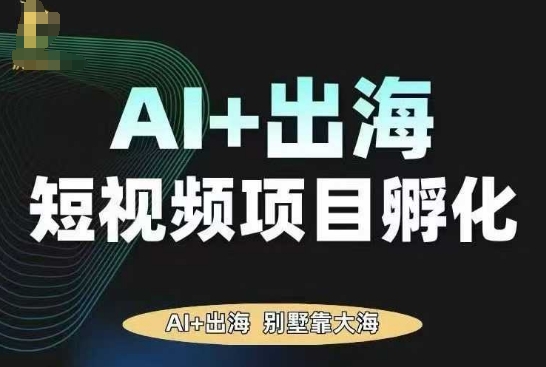 AI·TikTok AI+出海短视频项目孵化，陪你从0-1借助AI实现出海变现-副业资源网