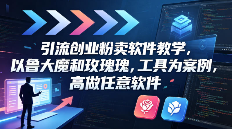 引流创业粉卖软件教学，以鲁大魔和玫瑰工具为案例，可做任意软件-副业资源网