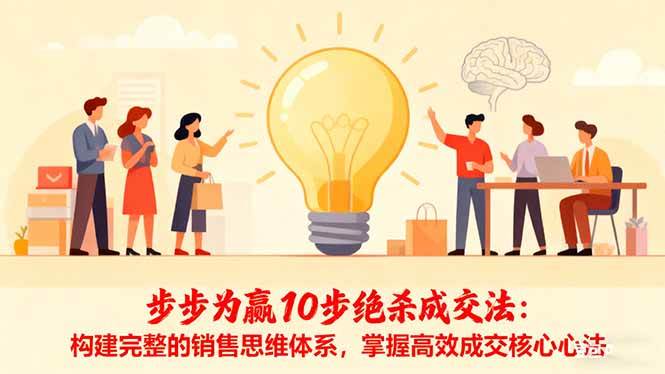 (16465期)步步为赢10步绝杀成交法:构建完整的销售思维体系,掌握高效成交核心心法-副业资源网