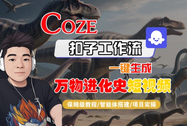 Coze扣子工作流一键生成万物进化史短视频，保姆级教程-智能体搭建-项目实操-副业资源网