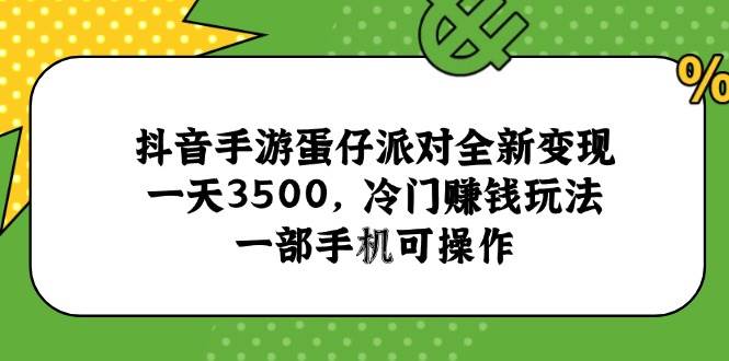 （15093期）抖音手游蛋仔派对全新变现，一天3500，冷门赚钱玩法，一部手机可操作-副业资源网