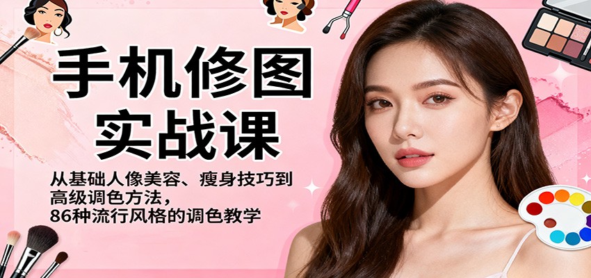 手机修图实战课,从基础人像美容、瘦身技巧到高级调色方法,86种流行风格的调色教学-副业资源网