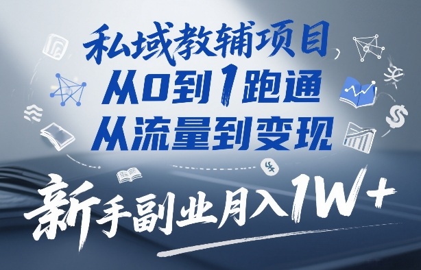 私域教辅项目，从0到1跑通，从流量到变现，新手副业月入1W+-副业资源网