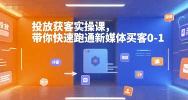 投放获客实操课，带你快速跑通新媒体买客0-1-副业资源网