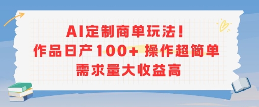 AI定制商单玩法，作品日产100+操作超简单，需求量大收益高-副业资源网