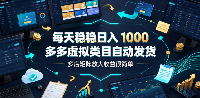 每天稳稳日入1000，多多虚拟类目自动发货，多店矩阵放大收益很简单【揭秘】-副业资源网