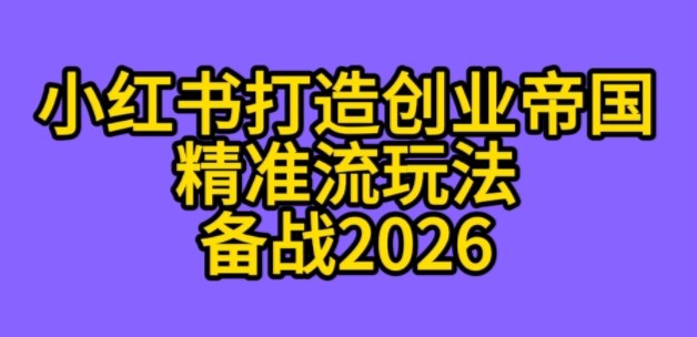 K总部落《利用小红书打造创业帝国精准流》备战2026-副业资源网