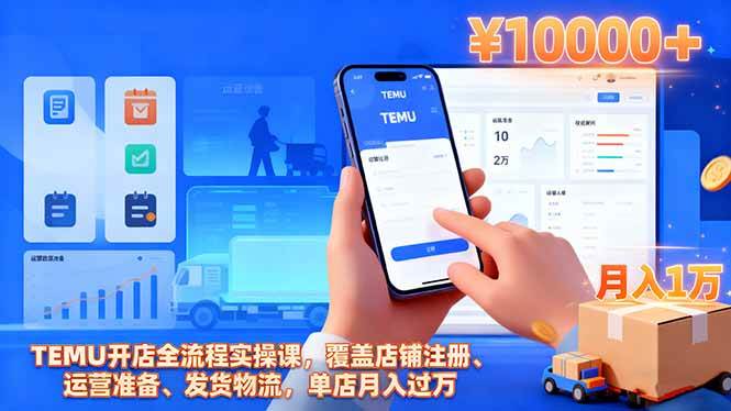 (16441期)TEMU开店全流程实操课,覆盖店铺注册、运营准备、发货物流,单店月入过万-副业资源网