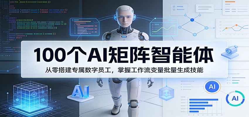 100个AI矩阵智能体，从零搭建专属数字员工，掌握工作流变量批量生成技能-副业资源网