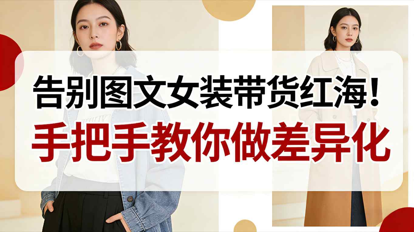 告别图文女装带货红海！手把手教你做差异化，新手也能弯道超车-副业资源网