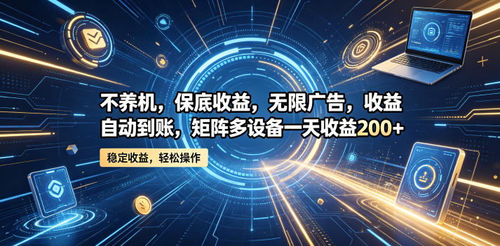 不养机，保底收益，无限广告，收益自动到账，矩阵多设备一天收益200+【揭秘】-副业资源网