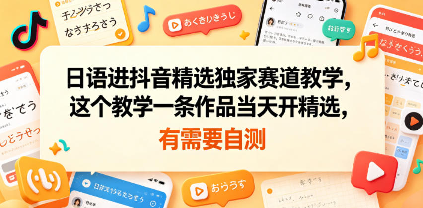 日语进抖音精选独家赛道教学，这个教学一条作品当天开精选，有需要自测-副业资源网