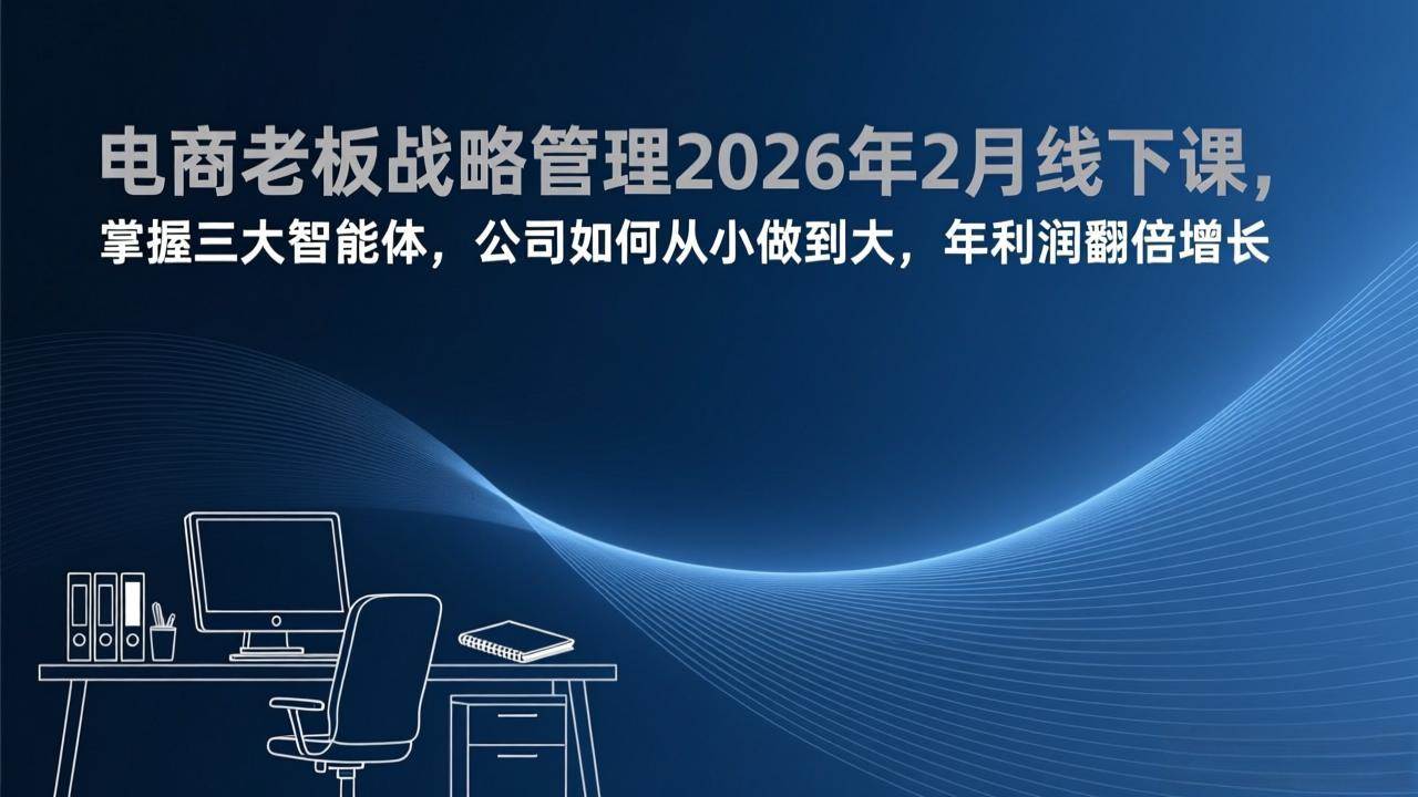 （17417期）电商老板战略管理2026年2月线下课，掌握三大智能体，公司如何从小做到大，年利润翻倍增长-副业资源网