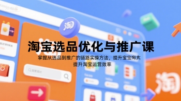 淘宝选品优化与推广课，掌握从选品到推广的全链路实操方法，提升淘宝运营效率-副业资源网