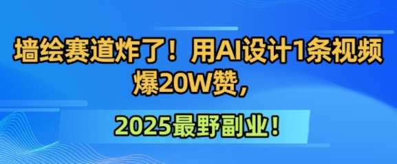 墙绘赛道炸了！用AI设计1条视频爆20W赞，2025最野副业！-副业资源网