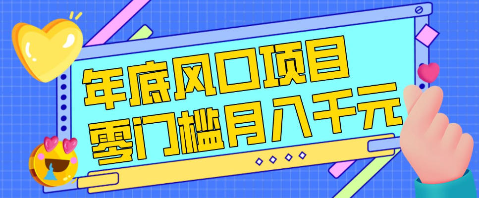 每年节假日年底风口项目，新人小白也能上手，零成本零门槛月入1w+（附渠道）【揭秘】-副业资源网