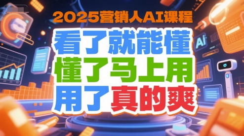 2025营销人AI课程，看了就能懂，懂了马上用，用了真的爽-副业资源网