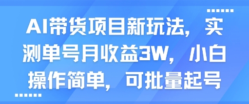 AI带货项目新玩法，实测单号月收益3W，小白操作简单，可批量起号-副业资源网