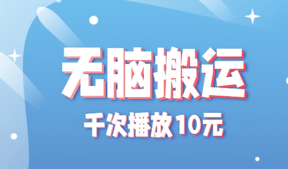 无脑搬运，千次播放10元，点赞评论收藏各1元一个，单条作品收益上限10000+！-副业资源网