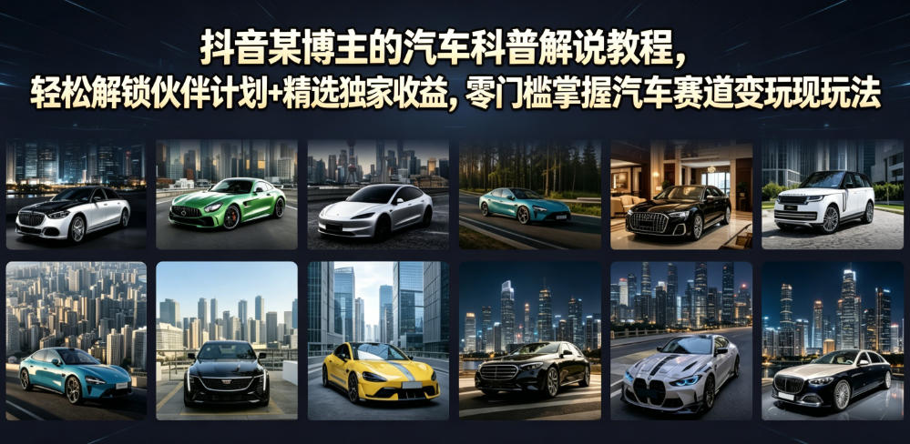 抖音某博主的汽车科普解说教程，轻松解锁伙伴计划+精选独家收益，零门槛掌握汽车赛道变现玩法-副业资源网