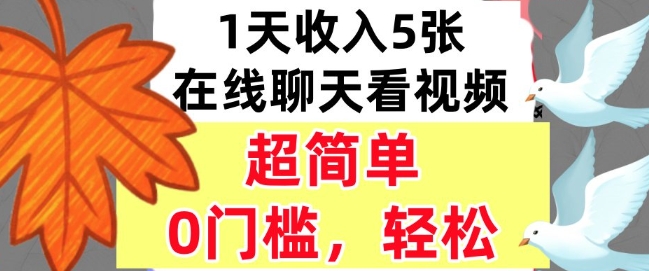 在线聊天看视频，1天收入5张，超简单，0门槛，轻松挣美刀-副业资源网