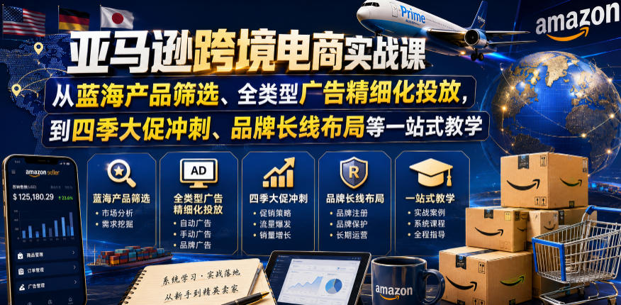 亚马逊跨境电商实战课，从蓝海产品筛选、全类型广告精细化投放，到四季大促冲刺、品牌长线布局等一站式教学（更新8月）-副业资源网