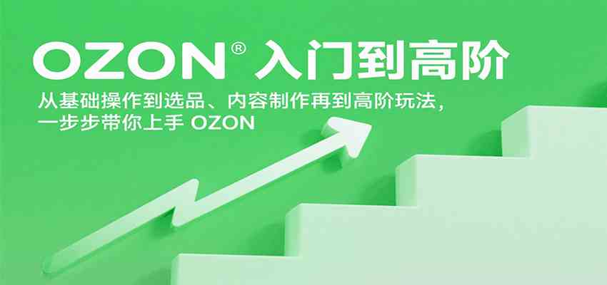 OZON入门到高阶，从基础操作到选品、内容制作再到高阶玩法，一步步带你上手OZON-副业资源网