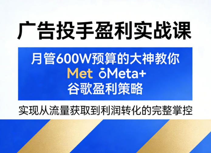 广告投手盈利实战课,月管600W预算的大神教你Meta+谷歌盈利策略,实现从流量获取到利润转化的完整掌控 广告投手盈利实战课,月管600W预算的大神教你Meta+谷歌盈利策略,实现从流量获取到利润转化的完整掌控