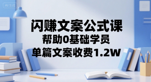闪赚文案公式课，帮助0基础学员，单篇文案收费1.2W-副业资源网
